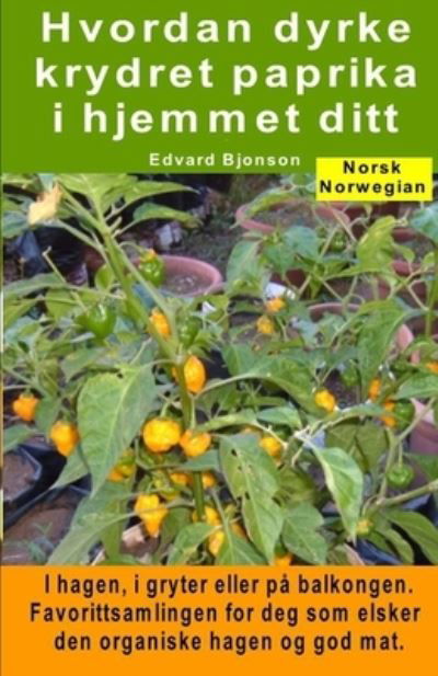 Cover for Edvard Bjonson · Hvordan dyrke krydret paprika i hjemmet ditt. I hagen, i gryter eller pa balkongen (Paperback Bog) (2020)