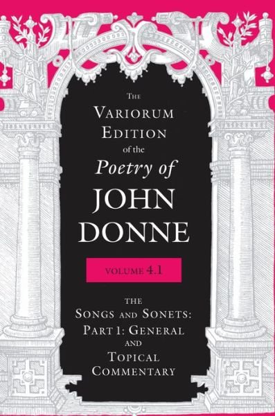 Cover for John Donne · The Variorum Edition of the Poetry of John Donne, Volume 4.1: The Songs and Sonnets: Part 1: General and Topical Commentary - The Variorum Edition of the Poetry of John Donne (Hardcover bog) (2017)