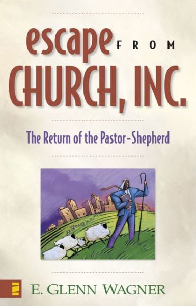 Escape from Church, Inc.: The Return of the Pastor-Shepherd - E. Glenn Wagner - Books - Zondervan - 9780310243175 - September 26, 2001
