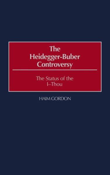 The Heidegger-Buber Controversy: The Status of the I-Thou - Haim Gordon - Books - ABC-CLIO - 9780313309175 - May 30, 2001