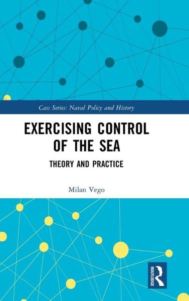 Cover for Vego, Milan (US Naval War College, Newport, RI, USA) · Exercising Control of the Sea: Theory and Practice - Cass Series: Naval Policy and History (Hardcover Book) (2020)