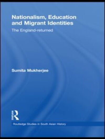 Cover for Sumita Mukherjee · Nationalism, Education and Migrant Identities: The England-returned - Routledge Studies in South Asian History (Gebundenes Buch) (2009)