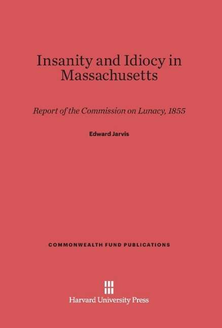 Cover for Edward Jarvis · Insanity and Idiocy in Massachusetts Report of the Commission on Lunacy 1855 (Book) (1971)