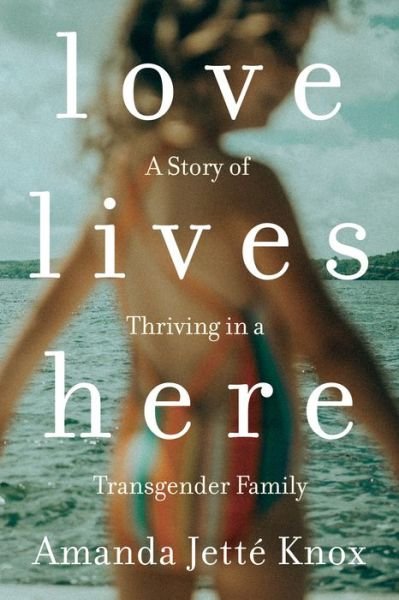 Cover for Roawn Jette Knox · Love Lives Here: A Story of Thriving in a Transgender Family (Pocketbok) (2019)