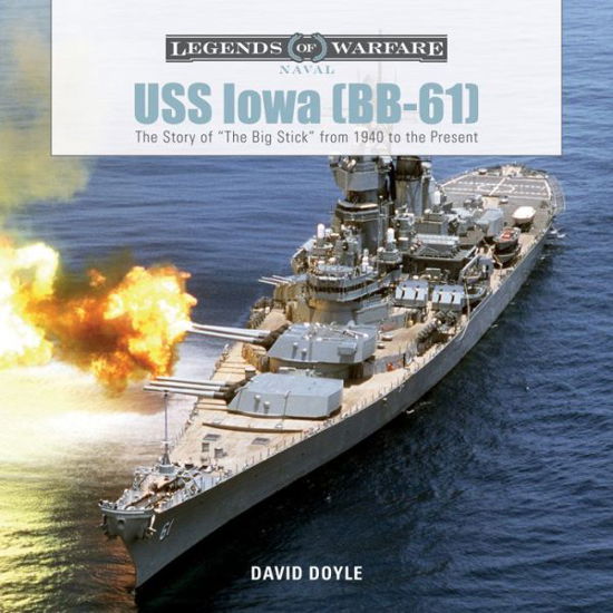 USS Iowa (BB-61): The Story of "The Big Stick" from 1940 to the Present - Legends of Warfare: Naval - David Doyle - Books - Schiffer Publishing Ltd - 9780764354175 - November 28, 2017