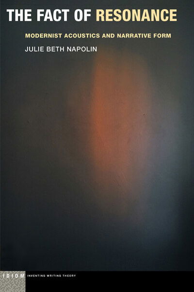 Cover for Julie Beth Napolin · The Fact of Resonance: Modernist Acoustics and Narrative Form - Idiom: Inventing Writing Theory (Gebundenes Buch) (2020)