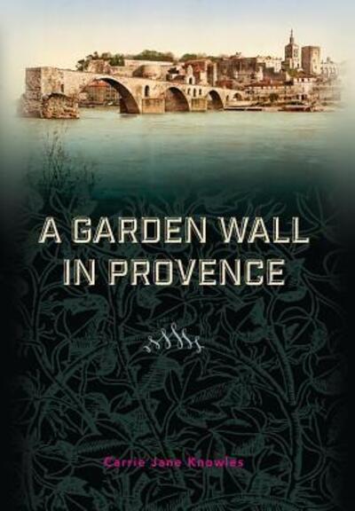 Cover for Carrie Jane Knowles · A Garden Wall in Provence (Inbunden Bok) (2017)