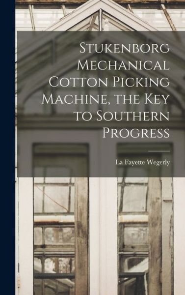 Cover for La Fayette Wegerly · Stukenborg Mechanical Cotton Picking Machine, the Key to Southern Progress (Bog) (2022)