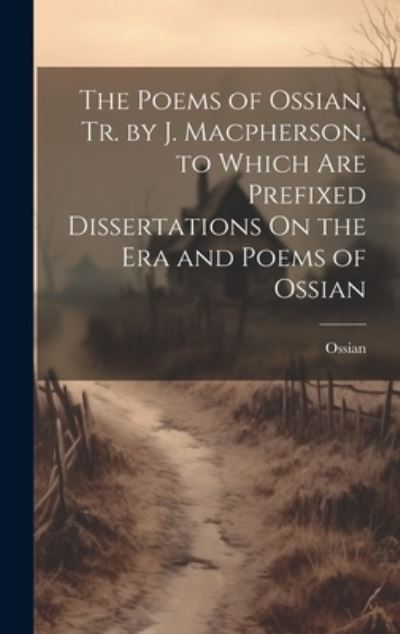 Cover for Ossian · Poems of Ossian, Tr. by J. Macpherson. to Which Are Prefixed Dissertations on the Era and Poems of Ossian (Book) (2023)