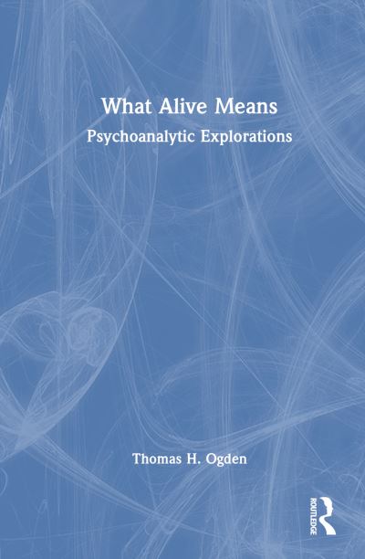 What Alive Means: Psychoanalytic Explorations - Thomas H. Ogden - Books - Taylor & Francis Ltd - 9781032867175 - December 30, 2024