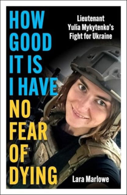 Cover for Lara Marlowe · How Good It Is I have No Fear of Dying: Lieutenant Yulia Mykytenko's Fight for Ukraine (Gebundenes Buch) (2025)