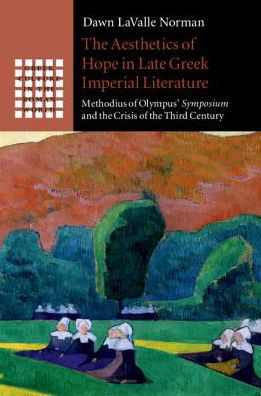 Cover for LaValle Norman, Dawn (Australian Catholic University, Melbourne) · The Aesthetics of Hope in Late Greek Imperial Literature: Methodius of Olympus' Symposium and the Crisis of the Third Century - Greek Culture in the Roman World (Hardcover bog) (2019)