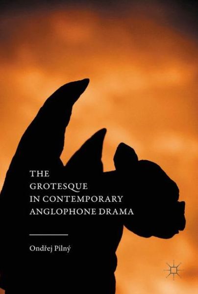 Cover for Ondrej Pilny · The Grotesque in Contemporary Anglophone Drama (Hardcover Book) [1st ed. 2016 edition] (2016)