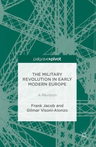 Cover for Frank Jacob · The Military Revolution in Early Modern Europe: A Revision (Hardcover Book) [1st ed. 2016 edition] (2016)