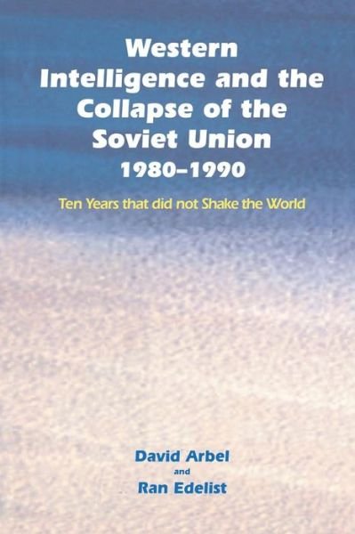 David Arbel · Western Intelligence and the Collapse of the Soviet Union: 1980-1990: Ten Years that did not Shake the World (Paperback Book) (2014)