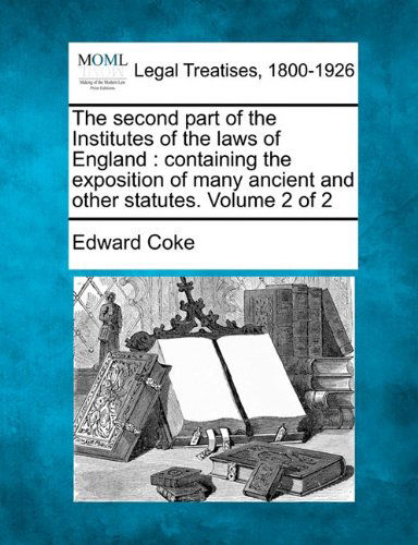 Cover for Edward Coke · The Second Part of the Institutes of the Laws of England: Containing the Exposition of Many Ancient and Other Statutes. Volume 2 of 2 (Paperback Book) (2010)