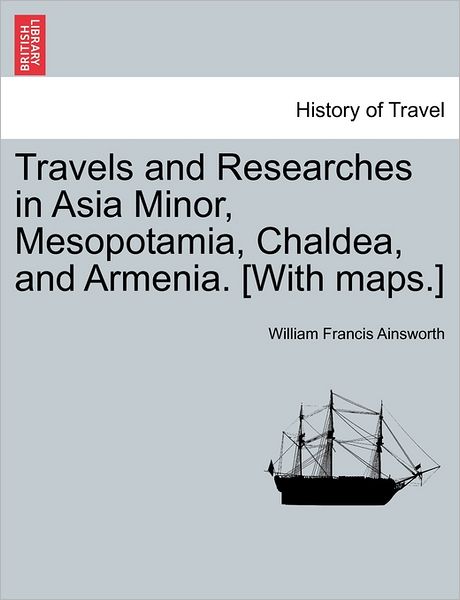 Cover for William Francis Ainsworth · Travels and Researches in Asia Minor, Mesopotamia, Chaldea, and Armenia. [with Maps.] (Paperback Book) (2011)