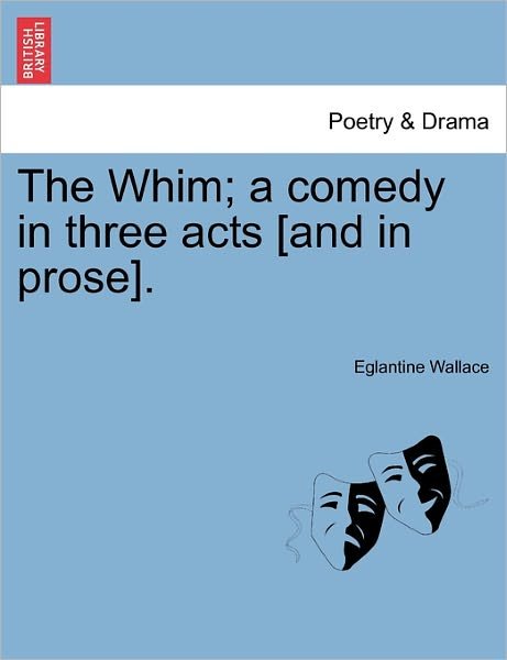 Cover for Eglantine Wallace · The Whim; a Comedy in Three Acts [and in Prose]. (Pocketbok) (2011)