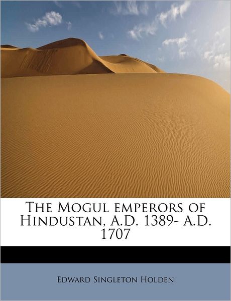 Cover for Edward Singleton Holden · The Mogul Emperors of Hindustan, A.d. 1389- A.d. 1707 (Paperback Book) (2009)