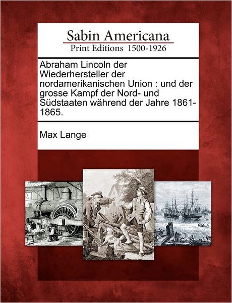 Cover for Max Lange · Abraham Lincoln Der Wiederhersteller Der Nordamerikanischen Union: Und Der Grosse Kampf Der Nord- Und S Dstaaten W Hrend Der Jahre 1861-1865. (Paperback Book) (2012)