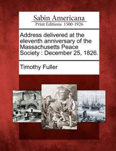 Cover for Timothy Fuller · Address Delivered at the Eleventh Anniversary of the Massachusetts Peace Society: December 25, 1826. (Pocketbok) (2012)