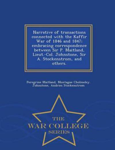 Cover for Peregrine Maitland · Narrative of Transactions Connected with the Kaffir War of 1846 and 1847; Embracing Correspondence Between Sir P. Maitland, Lieut.-col. Johnstone, Sir (Paperback Book) (2015)