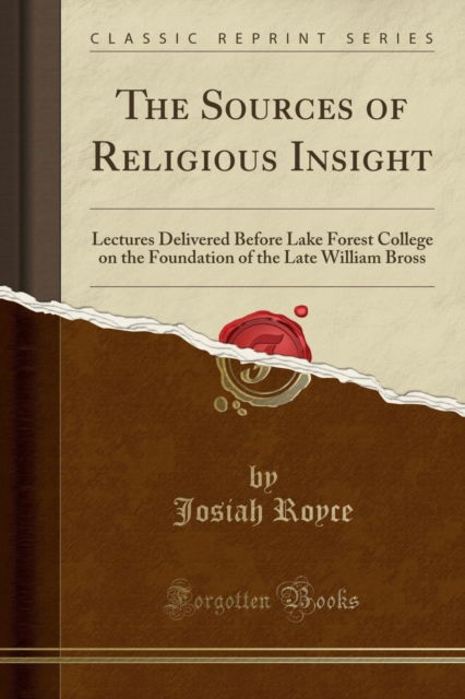 The Sources of Religious Insight : Lectures Delivered Before Lake Forest College on the Foundation of the Late William Bross (Classic Reprint) - Josiah Royce - Books - Forgotten Books - 9781330237175 - May 14, 2018