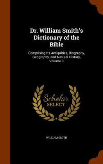 Cover for William Smith · Dr. William Smith's Dictionary of the Bible Comprising Its Antiquities, Biography, Geography, and Natural History, Volume 3 (Hardcover Book) (2015)