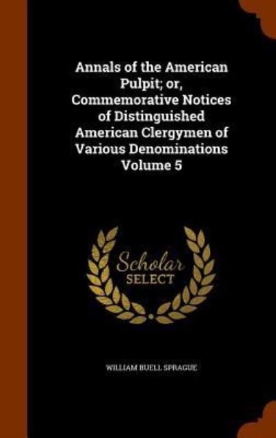 Cover for William Buell Sprague · Annals of the American Pulpit; Or, Commemorative Notices of Distinguished American Clergymen of Various Denominations Volume 5 (Hardcover Book) (2015)