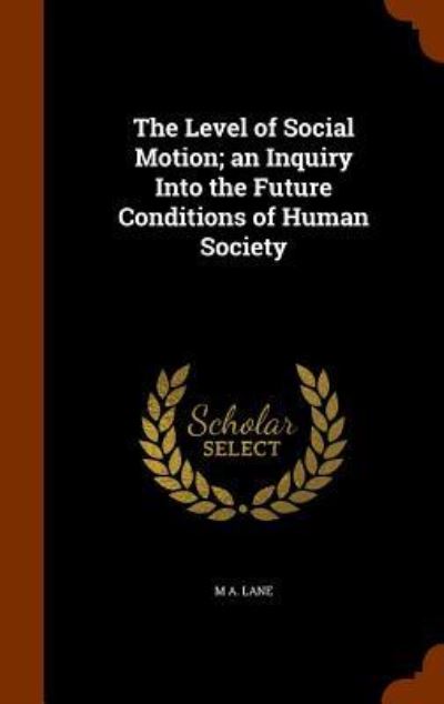 Cover for M A Lane · The Level of Social Motion; An Inquiry Into the Future Conditions of Human Society (Hardcover Book) (2015)