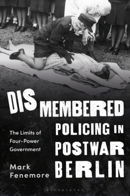 Fenemore, Dr Mark (Manchester Metropolitan University, UK) · Dismembered Policing in Postwar Berlin: The Limits of Four-Power Government (Pocketbok) (2024)