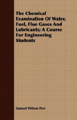 Cover for Samuel Wilson Parr · The Chemical Examination of Water, Fuel, Flue Gases and Lubricants; a Course for Engineering Students (Paperback Book) (2007)