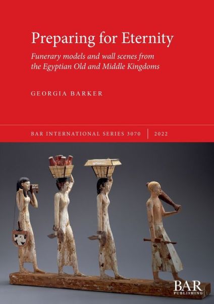 Preparing for Eternity: Funerary models and wall scenes from the Egyptian Old and Middle Kingdoms - British Archaeological Reports International Series - Georgia Barker - Books - BAR Publishing - 9781407359175 - February 28, 2022