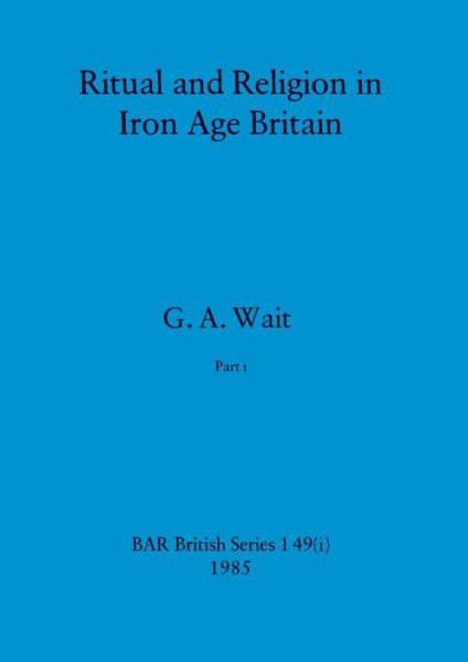 Cover for G. A. Wait · Ritual and Religion in Iron Age Britain, Part I (Book) (1985)