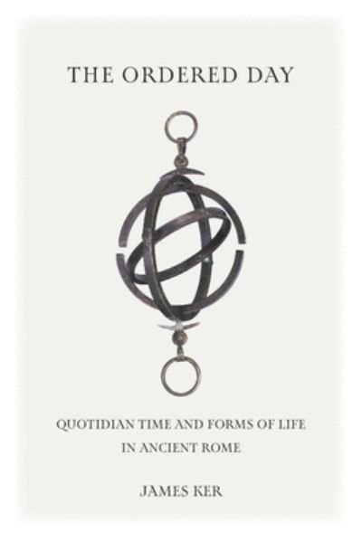 Cover for Ker, James (University of Pennsylvania) · Ordered Day: Quotidian Time and Forms of Life in Ancient Rome - Cultural Histories of the Ancient World (Hardcover Book) (2023)