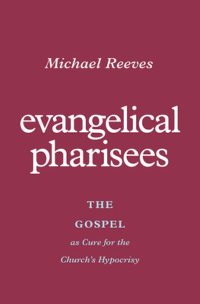 Cover for Michael Reeves · Evangelical Pharisees: The Gospel as Cure for the Church's Hypocrisy (Paperback Book) (2023)