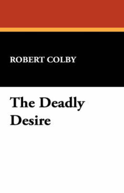 The Deadly Desire - Robert Colby - Książki - Wildside Press - 9781434498175 - 1 lutego 2008