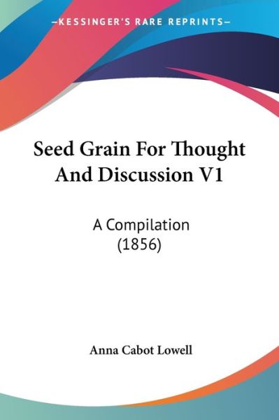 Cover for Anna Cabot Lowell · Seed Grain for Thought and Discussion V1: a Compilation (1856) (Paperback Book) (2008)