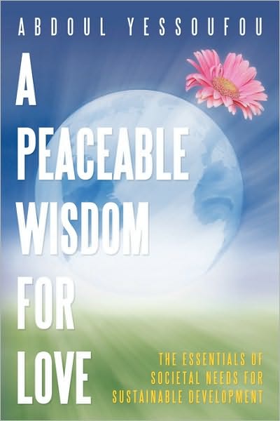 Cover for Abdoul Yessoufou · A Peaceable Wisdom for Love: the Essentials of Societal Needs for Sustainable Development (Taschenbuch) (2010)