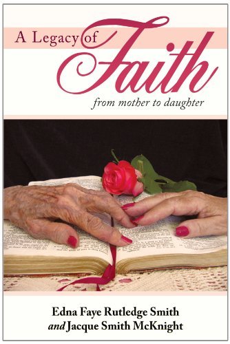 A Legacy of Faith: from Mother to Daughter - Edna Faye Rutledge Smith - Livros - WestBow Press - 9781449702175 - 25 de julho de 2010