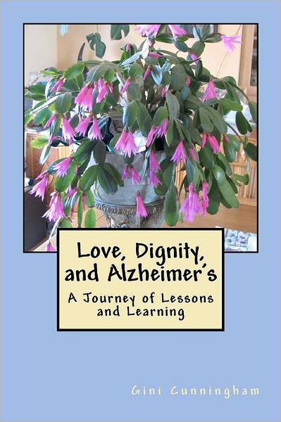 Love, Dignity, and Alzheimer's: Lessons and Learning - Gini Cunningham - Books - Createspace - 9781453828175 - April 2, 2012