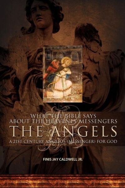 Cover for Finis Jay Caldwell Jr. · What the Bible Says About the Heavenly Messengers: the Angels - a 21st Century Angelos (Messenger) for God (Paperback Book) (2012)