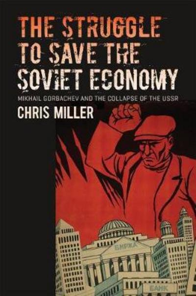 Cover for Chris Miller · The Struggle to Save the Soviet Economy: Mikhail Gorbachev and the Collapse of the USSR - The New Cold War History (Hardcover bog) (2016)