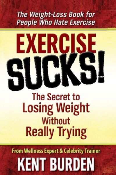 Cover for Kent Burden · Exercise Sucks!: the Secret to Losing Weight Without Really Trying (Pocketbok) (2012)