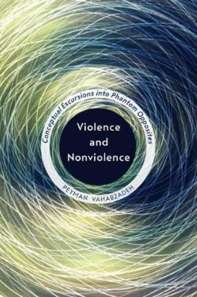 Cover for Peyman Vahabzadeh · Violence and Nonviolence: Conceptual Excursions into Phantom Opposites (Hardcover Book) (2019)