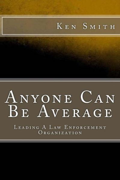Cover for Ken Smith · Anyone Can Be Average: Leading a Law Enforcement Organization (Paperback Book) (2014)