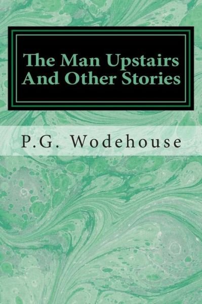 The Man Upstairs and Other Stories - P G Wodehouse - Books - Createspace - 9781495341175 - January 27, 2014