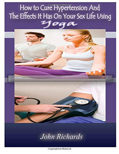 How to Cure Hypertension and the Effects It Has on Your Sex Life - John Richards - Böcker - CreateSpace Independent Publishing Platf - 9781500335175 - 26 juni 2014