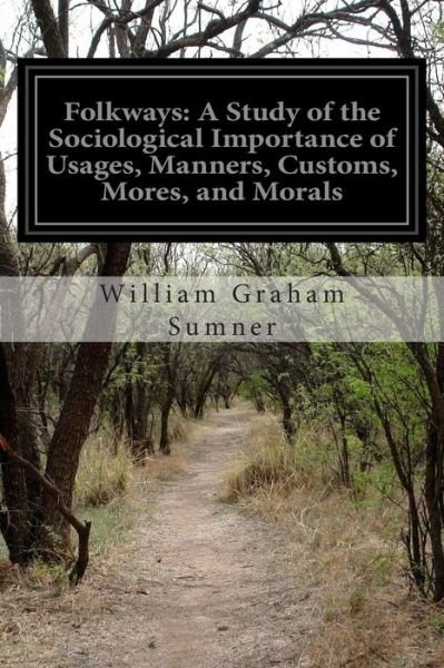 Folkways: a Study of the Sociological Importance of Usages, Manners, Customs, Mores, and Morals - William Graham Sumner - Books - Createspace - 9781502469175 - September 23, 2014