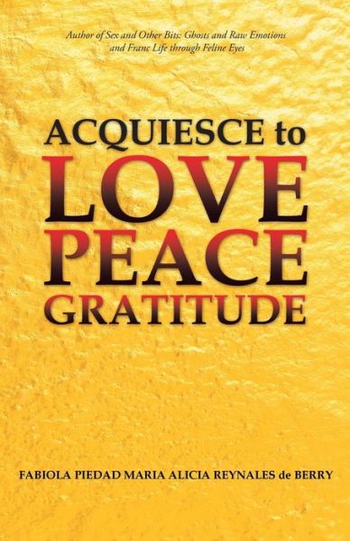 Cover for Fabiola Piedad María Alicia Reynales de Berry · Acquiesce to Love Peace Gratitude (Paperback Book) (2017)